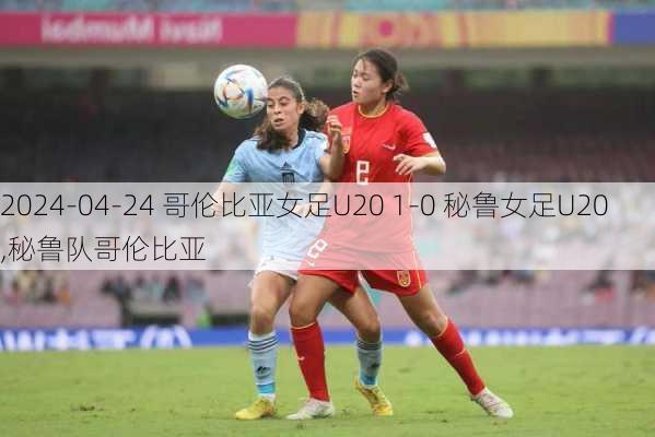 2024-04-24 哥伦比亚女足U20 1-0 秘鲁女足U20,秘鲁队哥伦比亚