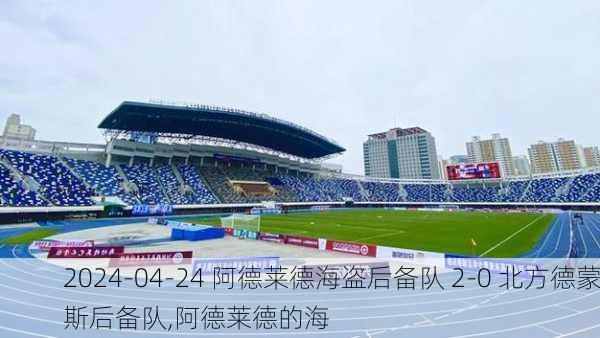 2024-04-24 阿德莱德海盗后备队 2-0 北方德蒙斯后备队,阿德莱德的海