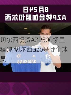 切尔西祝贺AZP500场里程碑,切尔西azp是哪个球员