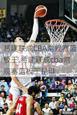 易建联成CBA常规赛篮板王,易建联成cba常规赛篮板王是谁