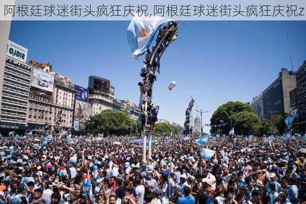 阿根廷球迷街头疯狂庆祝,阿根廷球迷街头疯狂庆祝z