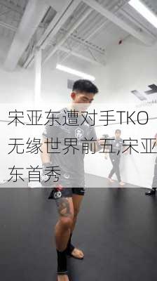 宋亚东遭对手TKO无缘世界前五,宋亚东首秀