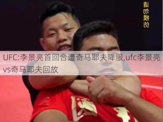 UFC:李景亮首回合遭奇马耶夫降服,ufc李景亮vs奇马耶夫回放