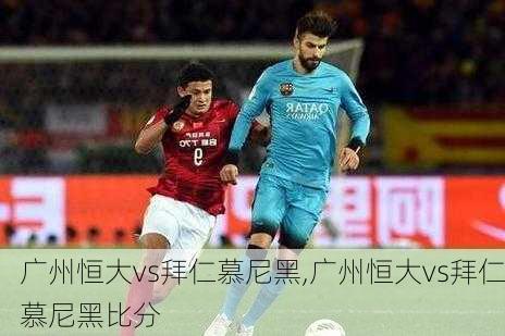 广州恒大vs拜仁慕尼黑,广州恒大vs拜仁慕尼黑比分