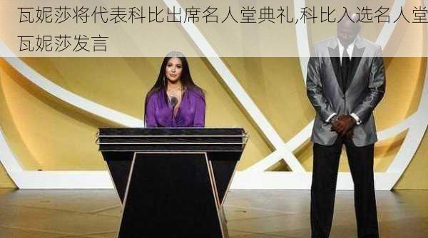 瓦妮莎将代表科比出席名人堂典礼,科比入选名人堂瓦妮莎发言