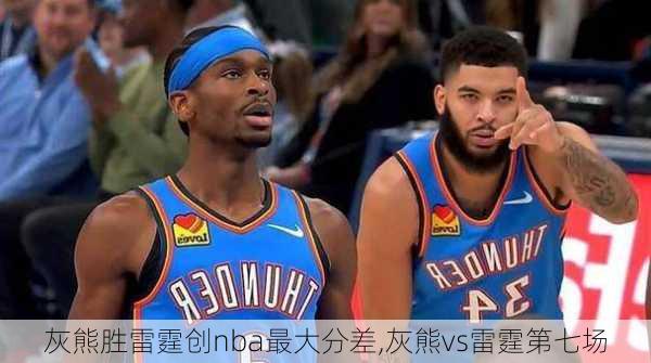 灰熊胜雷霆创nba最大分差,灰熊vs雷霆第七场