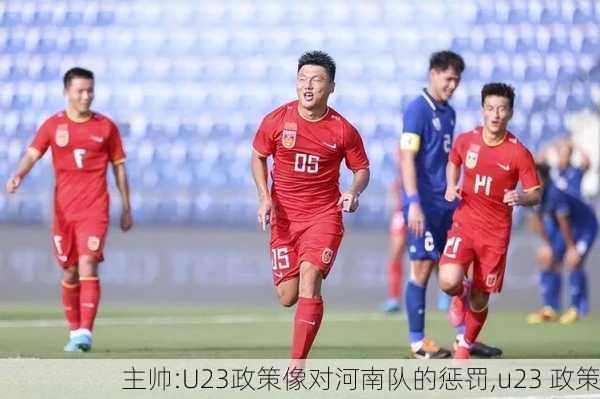 主帅:U23政策像对河南队的惩罚,u23 政策