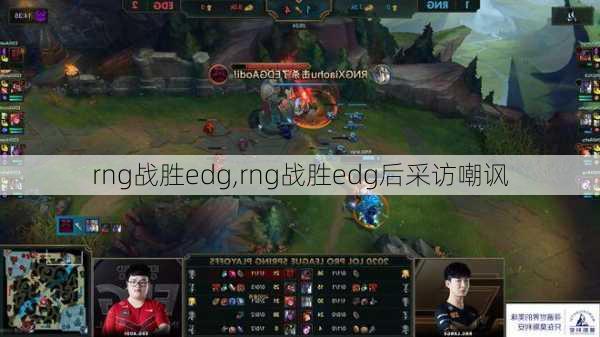 rng战胜edg,rng战胜edg后采访嘲讽