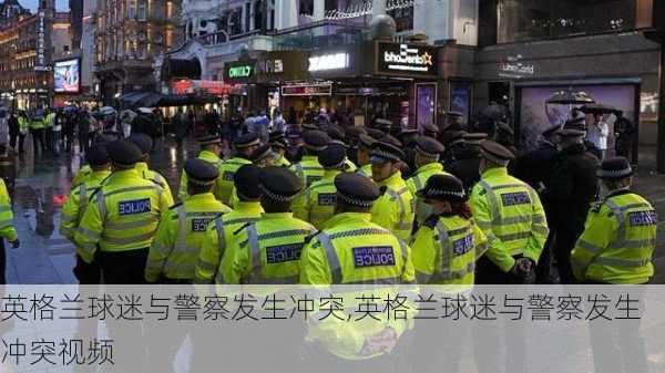 英格兰球迷与警察发生冲突,英格兰球迷与警察发生冲突视频