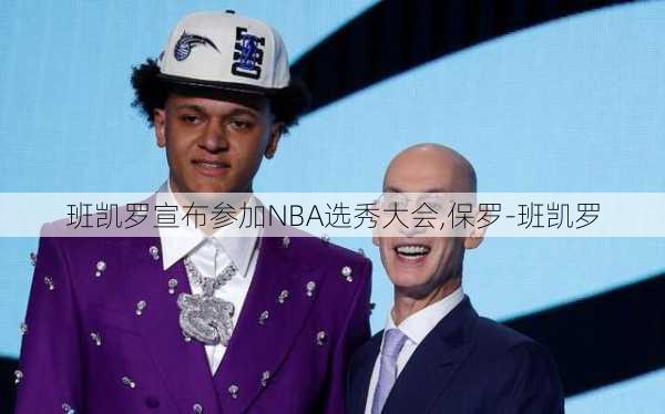 班凯罗宣布参加NBA选秀大会,保罗-班凯罗