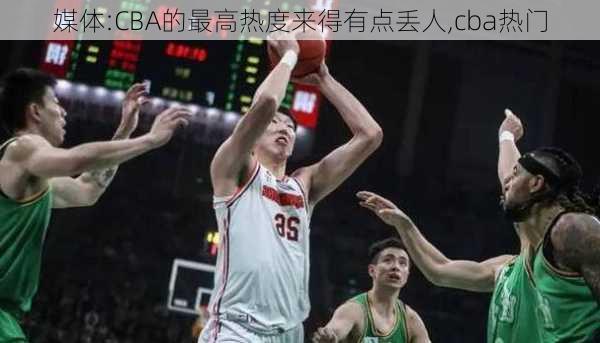 媒体:CBA的最高热度来得有点丢人,cba热门