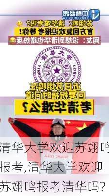 清华大学欢迎苏翊鸣报考,清华大学欢迎苏翊鸣报考清华吗?